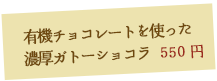 有機チョコレートを使った濃厚ガトーショコラ 650円