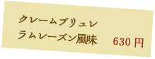 クレームブリュレ　ラムレーズン風味 630円