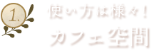 1.使い方は様々カフェ空間